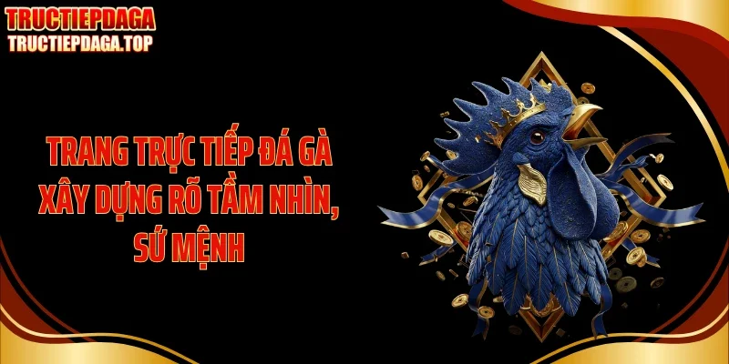 trang truc tiep da ga xay dung ro tam nhin su menh Trang trực tiếp đá gà xây dựng rõ tầm nhìn, sứ mệnh